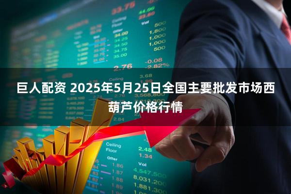 巨人配资 2025年5月25日全国主要批发市场西葫芦价格行情