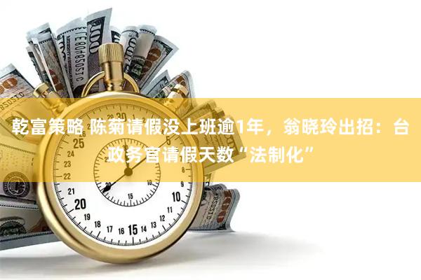 乾富策略 陈菊请假没上班逾1年，翁晓玲出招：台政务官请假天数“法制化”