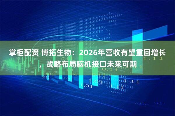 掌柜配资 博拓生物：2026年营收有望重回增长，战略布局脑机接口未来可期