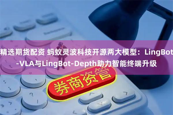 精选期货配资 蚂蚁灵波科技开源两大模型：LingBot-VLA与LingBot-Depth助力智能终端升级