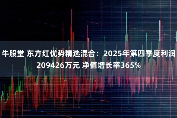 牛股堂 东方红优势精选混合：2025年第四季度利润209426万元 净值增长率365%