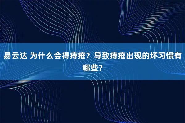 易云达 为什么会得痔疮？导致痔疮出现的坏习惯有哪些？
