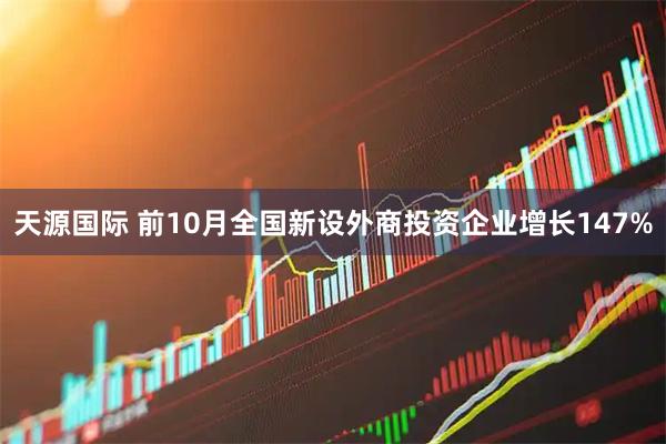天源国际 前10月全国新设外商投资企业增长147%